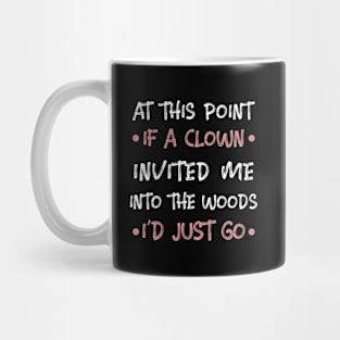 At This Point if A Clown Invited Me Into the Woods I'd Just Go Mug